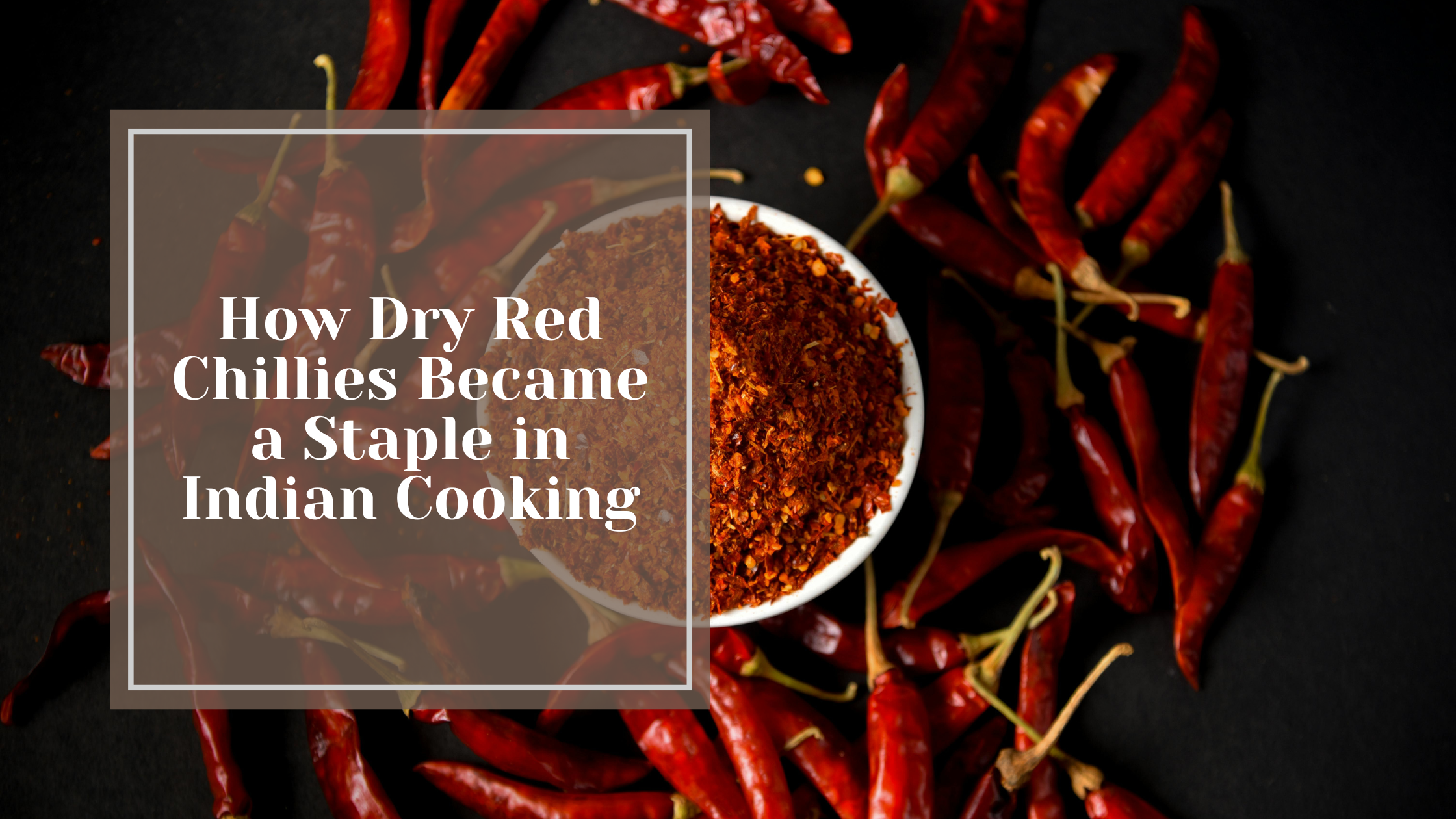 How Dry Red Chillies Became a Staple in Indian Cooking